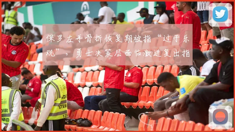 保罗左手骨折恢复期被指“过于乐观”，勇士决策层面临激进复出指责
